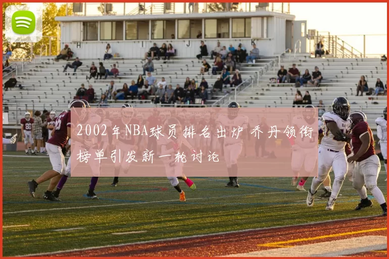 2002年NBA球员排名出炉 乔丹领衔榜单引发新一轮讨论