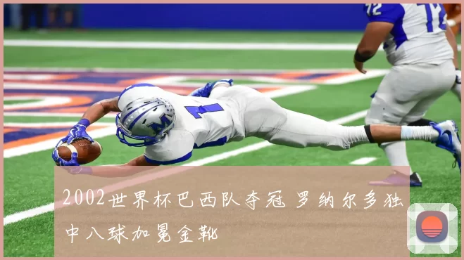 2002世界杯巴西队夺冠 罗纳尔多独中八球加冕金靴