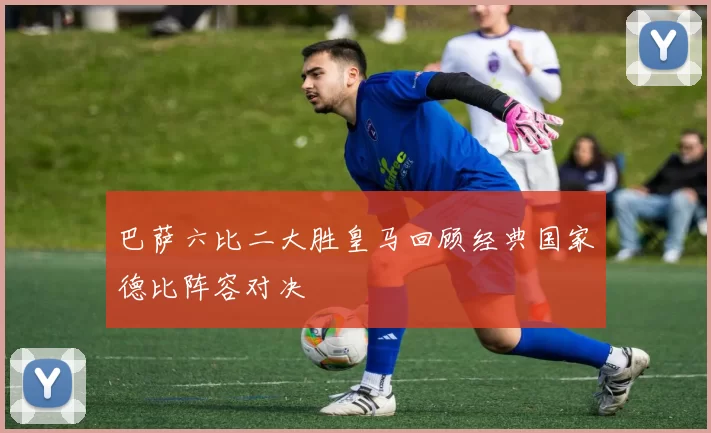 巴萨六比二大胜皇马回顾经典国家德比阵容对决