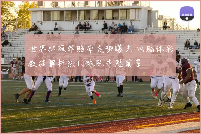 世界杯冠军赔率走势曝光 电脑体彩数据解析热门球队夺冠前景