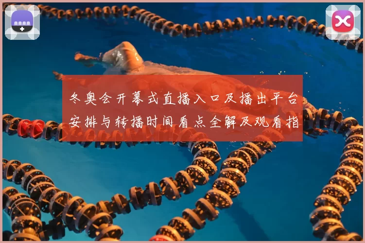 冬奥会开幕式直播入口及播出平台安排与转播时间看点全解及观看指南