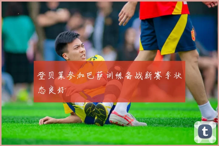 登贝莱参加巴萨训练备战新赛季状态良好