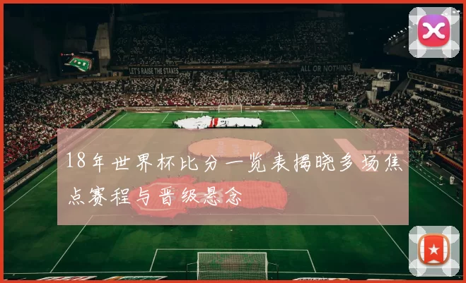 18年世界杯比分一览表揭晓多场焦点赛程与晋级悬念
