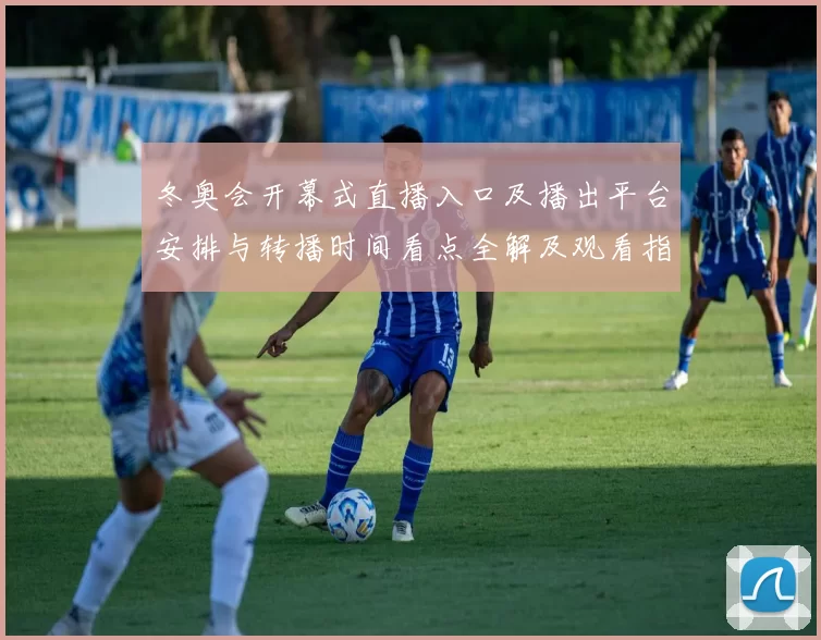 冬奥会开幕式直播入口及播出平台安排与转播时间看点全解及观看指南