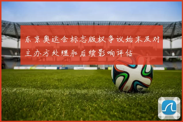 东京奥运会标志版权争议始末及对主办方处理和后续影响评估