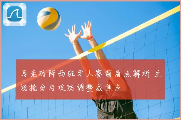 马竞对阵西班牙人赛前看点解析 主场抢分与攻防调整成焦点