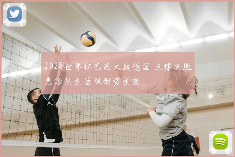 2028世界杯巴西大战德国 点球决胜悬念丛生晋级形势生变