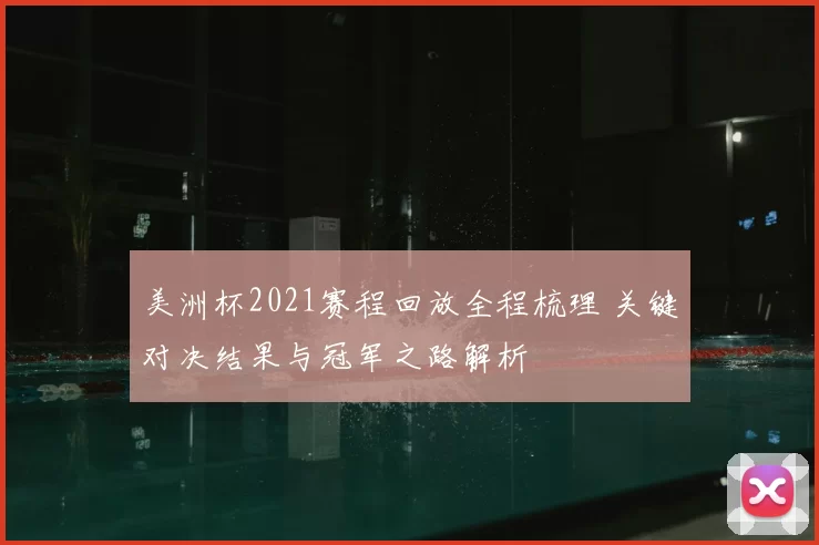 美洲杯2021赛程回放全程梳理 关键对决结果与冠军之路解析