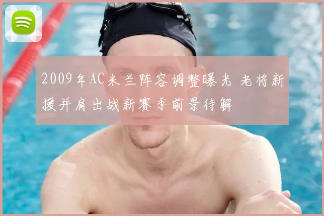 2009年AC米兰阵容调整曝光 老将新援并肩出战新赛季前景待解