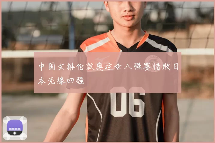 中国女排伦敦奥运会八强赛惜败日本无缘四强
