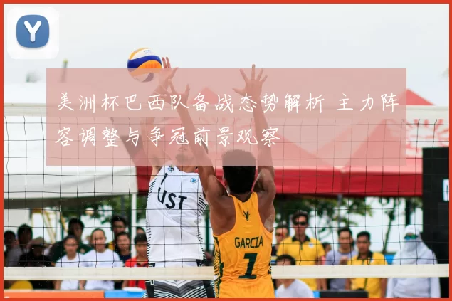 美洲杯巴西队备战态势解析 主力阵容调整与争冠前景观察