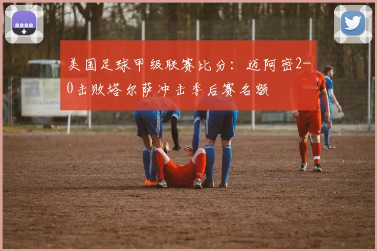 美国足球甲级联赛比分：迈阿密2-0击败塔尔萨冲击季后赛名额
