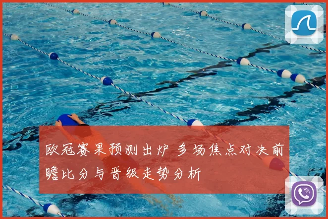 欧冠赛果预测出炉 多场焦点对决前瞻比分与晋级走势分析