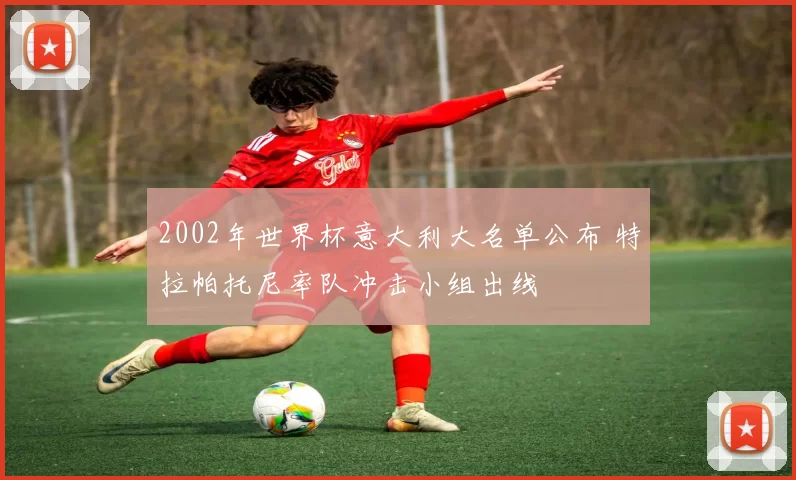 2002年世界杯意大利大名单公布 特拉帕托尼率队冲击小组出线