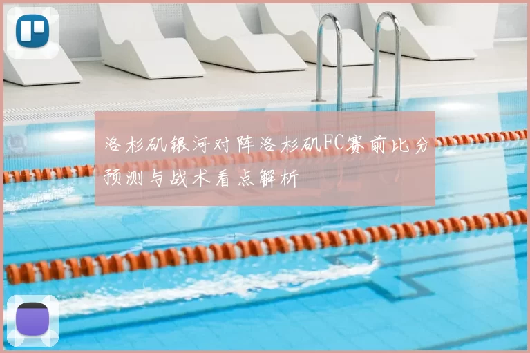 洛杉矶银河对阵洛杉矶FC赛前比分预测与战术看点解析