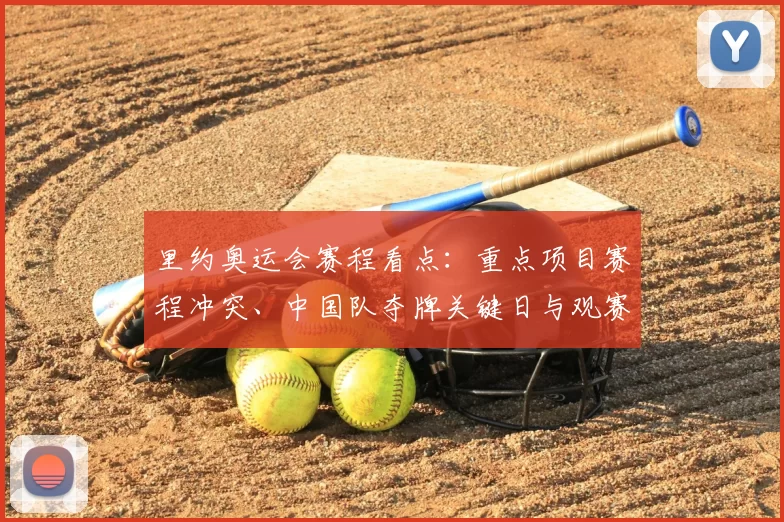 里约奥运会赛程看点：重点项目赛程冲突、中国队夺牌关键日与观赛指南