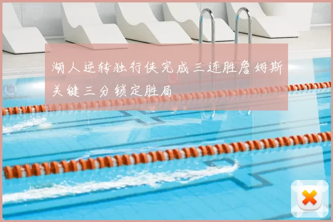 湖人逆转独行侠完成三连胜詹姆斯关键三分锁定胜局