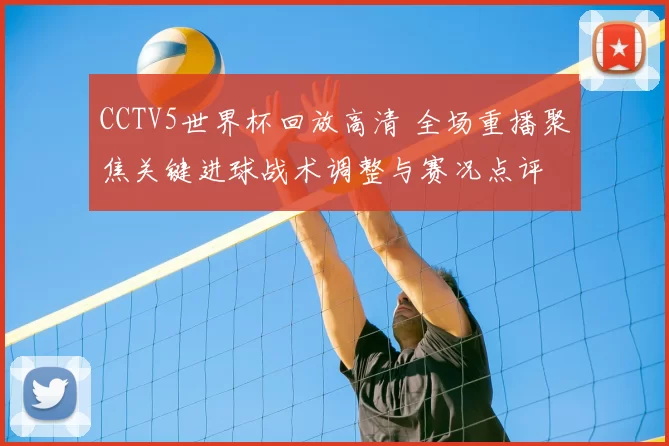 CCTV5世界杯回放高清 全场重播聚焦关键进球战术调整与赛况点评