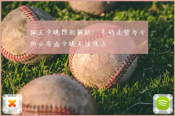 排五今晚预测解析：号码走势与冷热分布成今晚关注焦点