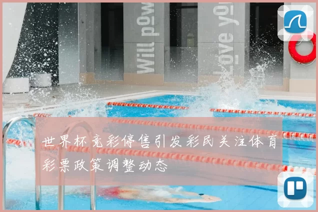 世界杯竞彩停售引发彩民关注体育彩票政策调整动态