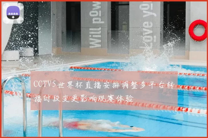 CCTV5世界杯直播安排调整多平台转播时段变更影响观赛体验