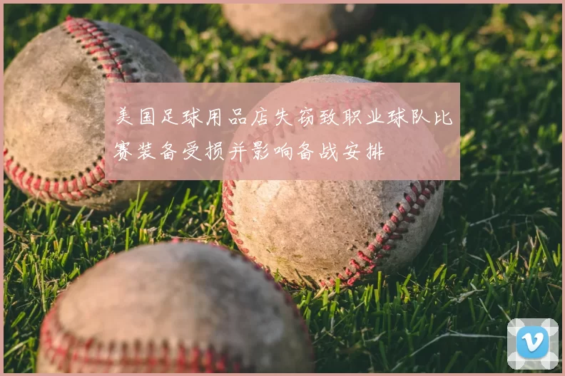 美国足球用品店失窃致职业球队比赛装备受损并影响备战安排