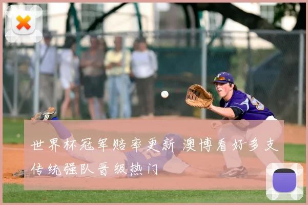 世界杯冠军赔率更新 澳博看好多支传统强队晋级热门