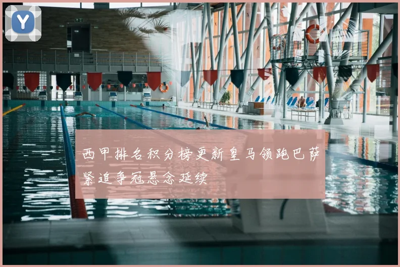 西甲排名积分榜更新皇马领跑巴萨紧追争冠悬念延续