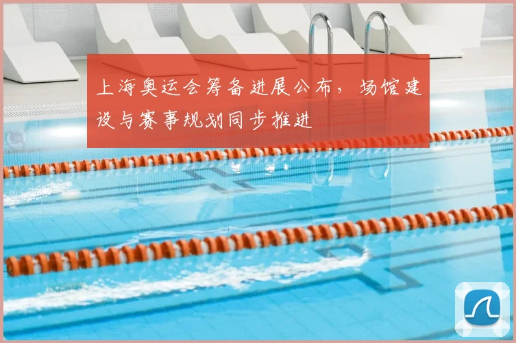 上海奥运会筹备进展公布，场馆建设与赛事规划同步推进