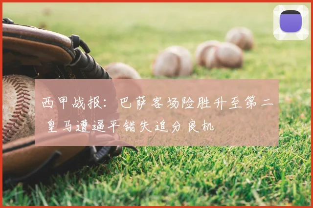 西甲战报：巴萨客场险胜升至第二 皇马遭逼平错失追分良机