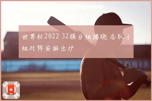 世界杯2022 32强分组揭晓 各队小组对阵安排出炉