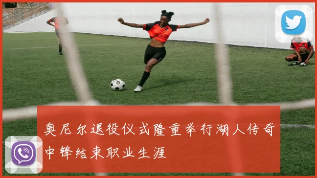 奥尼尔退役仪式隆重举行湖人传奇中锋结束职业生涯