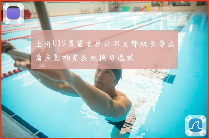 上海U19男篮名单公布后锋线竞争成看点影响首发轮换与选拔